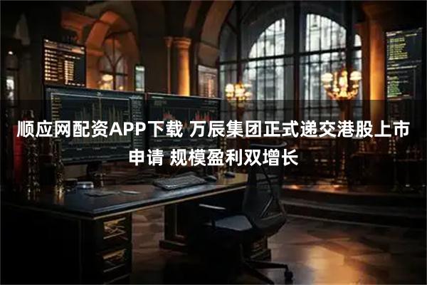 顺应网配资APP下载 万辰集团正式递交港股上市申请 规模盈利双增长