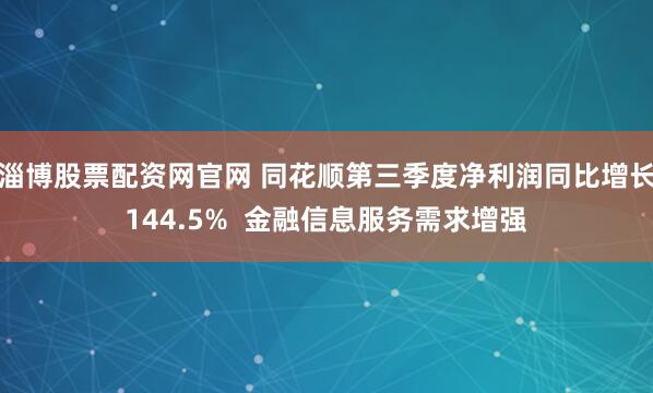 淄博股票配资网官网 同花顺第三季度净利润同比增长144.5%  金融信息服务需求增强
