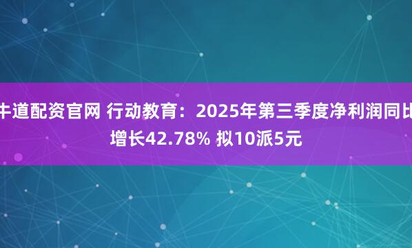 牛道配资官网 行动教育:2025年第三季度净利润同比增长42.78% 拟10派5元