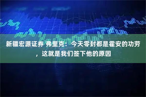 新疆宏源证券 弗里克：今天零封都是霍安的功劳，这就是我们签下他的原因