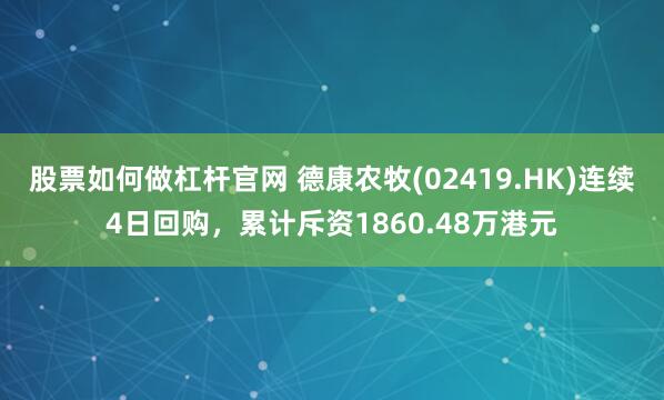 股票如何做杠杆官网 德康农牧(02419.HK)连续4日回购，累计斥资1860.48万港元