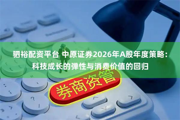 驷裕配资平台 中原证券2026年A股年度策略：科技成长的弹性与消费价值的回归