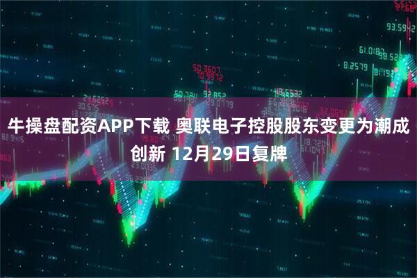 牛操盘配资APP下载 奥联电子控股股东变更为潮成创新 12月29日复牌