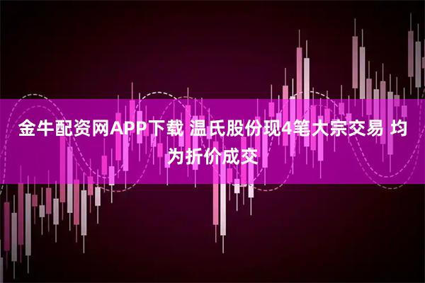 金牛配资网APP下载 温氏股份现4笔大宗交易 均为折价成交