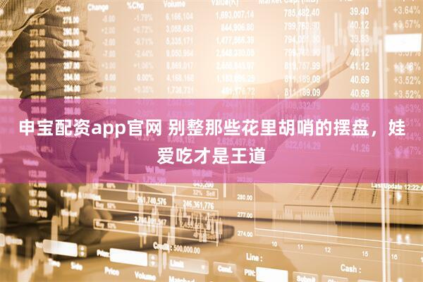 申宝配资app官网 别整那些花里胡哨的摆盘，娃爱吃才是王道