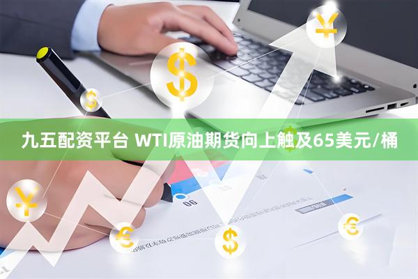 九五配资平台 WTI原油期货向上触及65美元/桶
