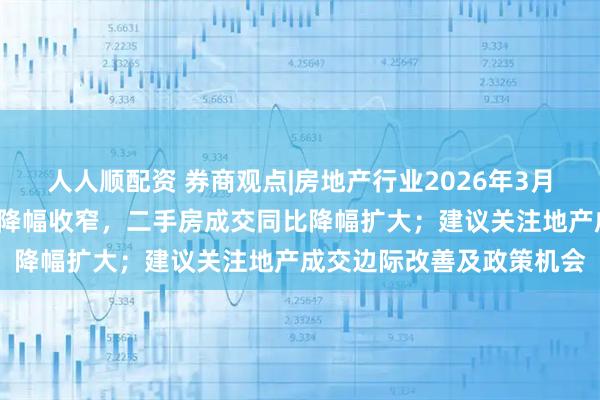 人人顺配资 券商观点|房地产行业2026年3月月报：3月新房成交同比降幅收窄，二手房成交同比降幅扩大；建议关注地产成交边际改善及政策机会
