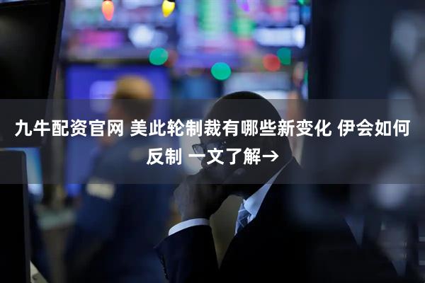 九牛配资官网 美此轮制裁有哪些新变化 伊会如何反制 一文了解→